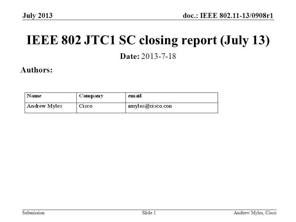 doc.: IEEE /0908r1 Submission July 2013 Andrew Myles, CiscoSlide 1 IEEE 802 JTC1 SC closing report (July 13) Date: Authors: