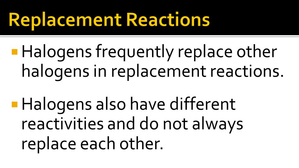 Halogens frequently replace other halogens in replacement reactions.