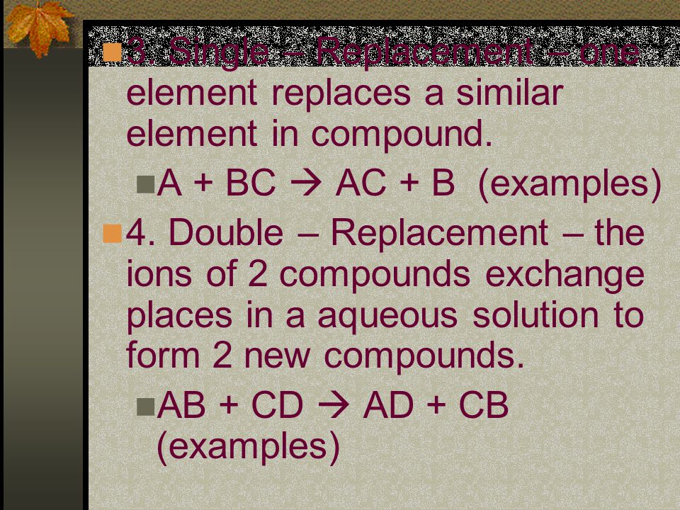 3. Single – Replacement – one element replaces a similar element in compound.