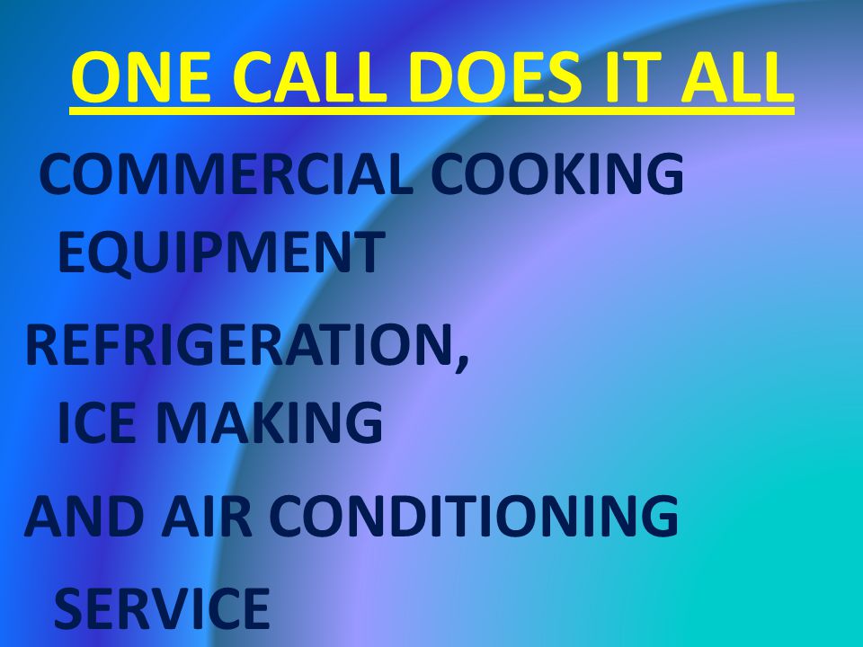 ONE CALL DOES IT ALL COMMERCIAL COOKING EQUIPMENT REFRIGERATION, ICE MAKING AND AIR CONDITIONING SERVICE