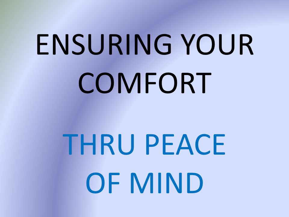 ENSURING YOUR COMFORT THRU PEACE OF MIND