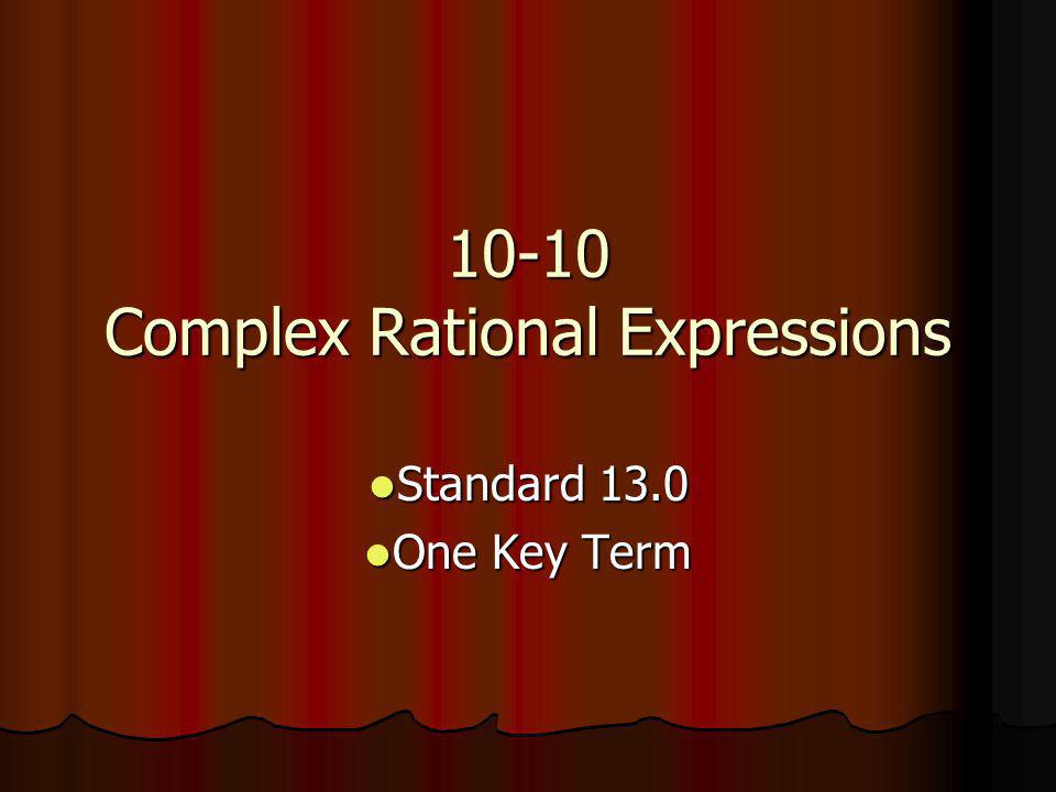 10-10 Complex Rational Expressions Standard 13.0 Standard 13.0 One Key Term One Key Term
