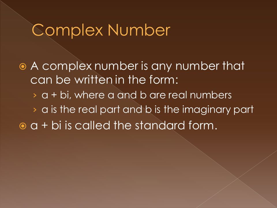 A complex number is any number that can be written in the form: a + bi, where a and b are real numbers a is the real part and b is the imaginary part a + bi is called the standard form.
