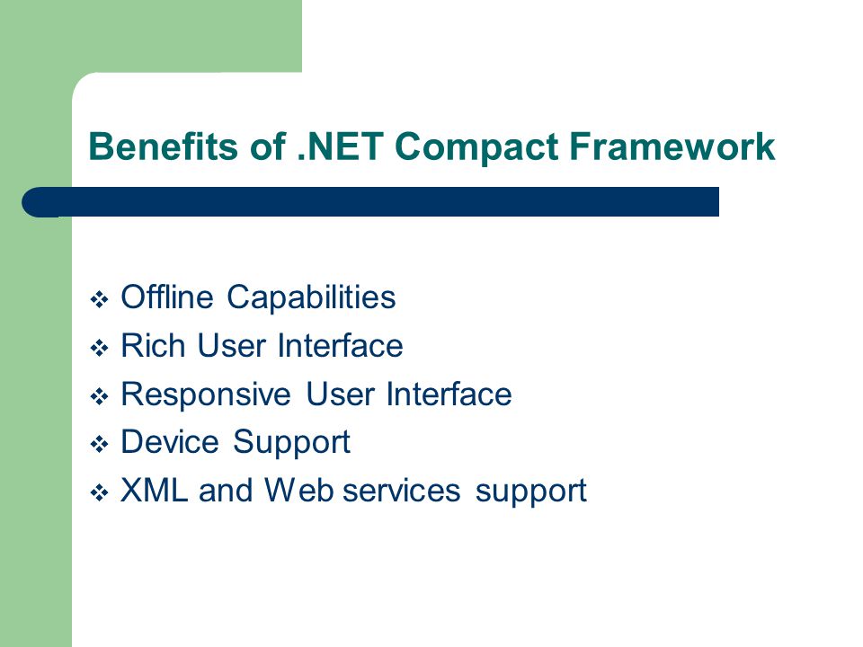 Benefits of.NET Compact Framework Offline Capabilities Rich User Interface Responsive User Interface Device Support XML and Web services support