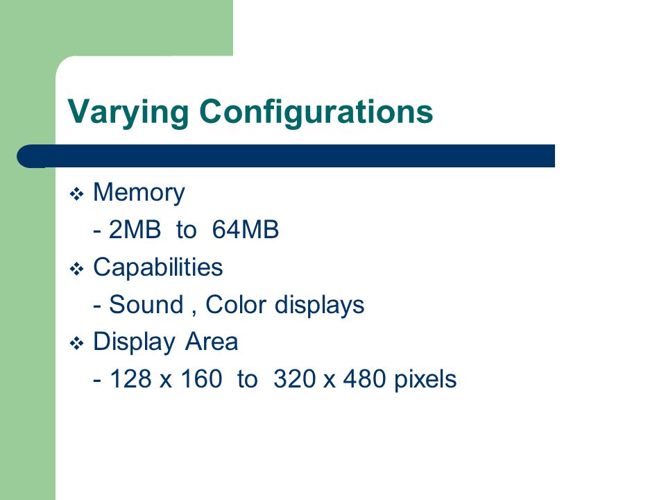 Varying Configurations Memory - 2MB to 64MB Capabilities - Sound, Color displays Display Area x 160 to 320 x 480 pixels