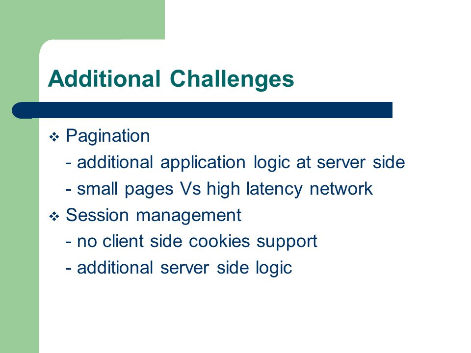 Additional Challenges Pagination - additional application logic at server side - small pages Vs high latency network Session management - no client side cookies support - additional server side logic