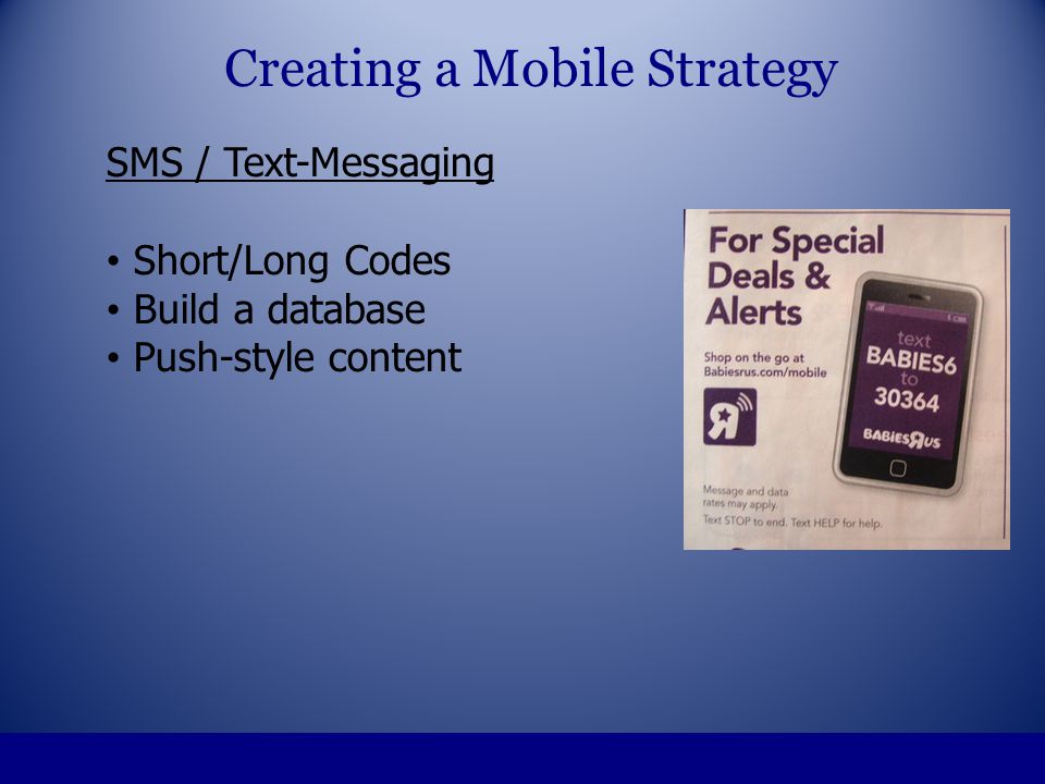 SMS / Text-Messaging Short/Long Codes Build a database Push-style content Creating a Mobile Strategy