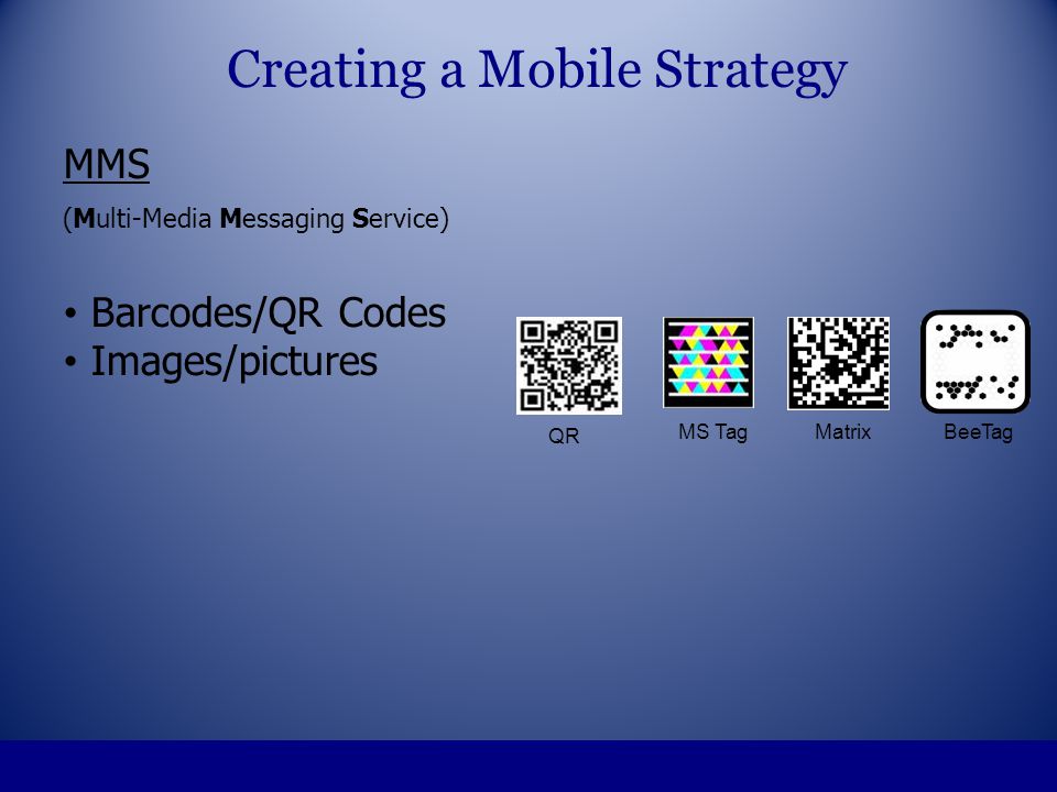 MMS (Multi-Media Messaging Service) Barcodes/QR Codes Images/pictures Creating a Mobile Strategy QR MS Tag MatrixBeeTag