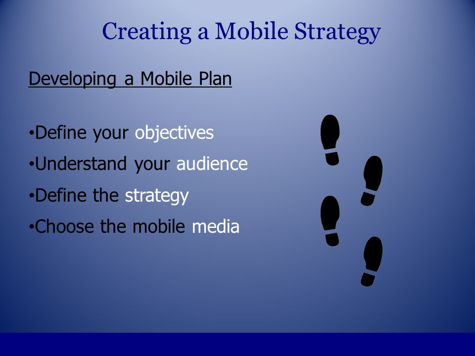 Developing a Mobile Plan Define your objectives Understand your audience Define the strategy Choose the mobile media Creating a Mobile Strategy