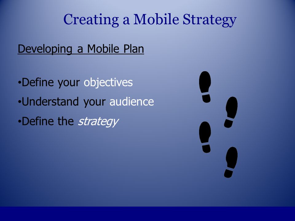 Developing a Mobile Plan Define your objectives Understand your audience Define the strategy Creating a Mobile Strategy