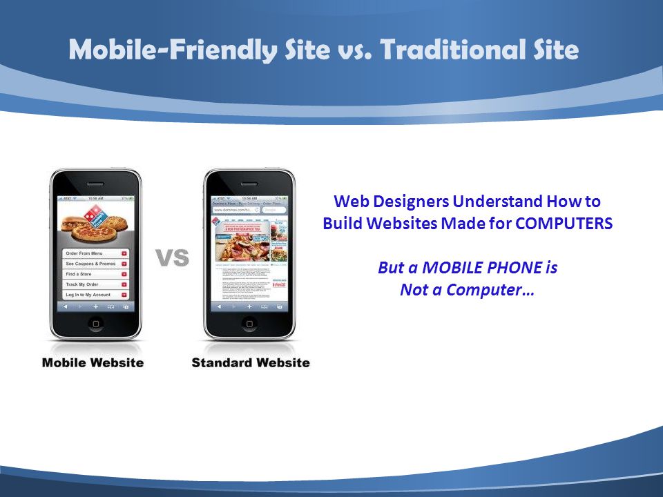 Web Designers Understand How to Build Websites Made for COMPUTERS But a MOBILE PHONE is Not a Computer… Mobile-Friendly Site vs.