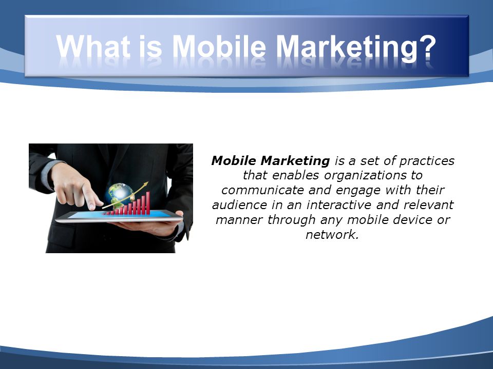 Mobile Marketing is a set of practices that enables organizations to communicate and engage with their audience in an interactive and relevant manner through any mobile device or network.