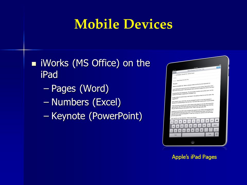 Mobile Devices iWorks (MS Office) on the iPad iWorks (MS Office) on the iPad –Pages (Word) –Numbers (Excel) –Keynote (PowerPoint) Apples iPad Pages