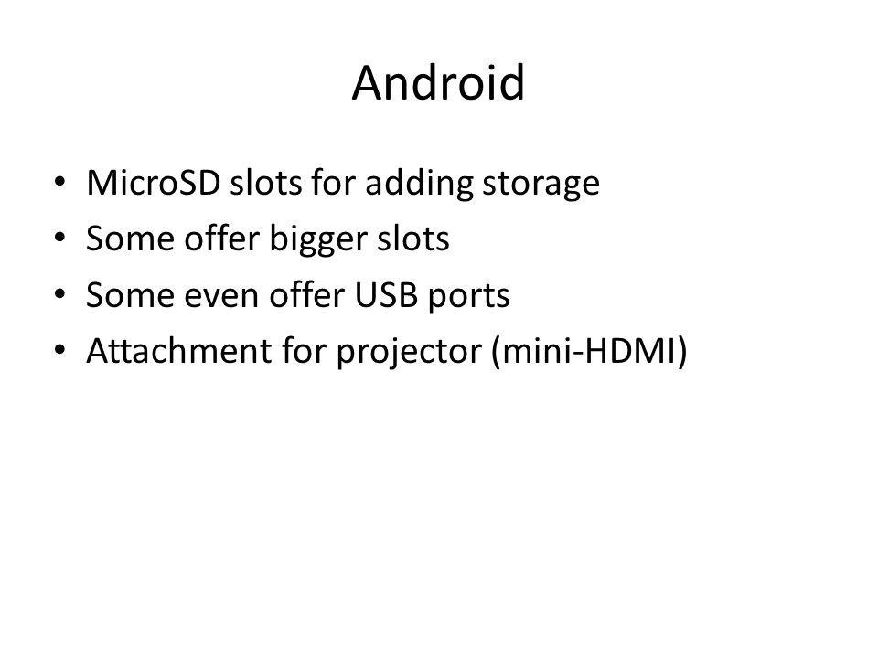 Android MicroSD slots for adding storage Some offer bigger slots Some even offer USB ports Attachment for projector (mini-HDMI)