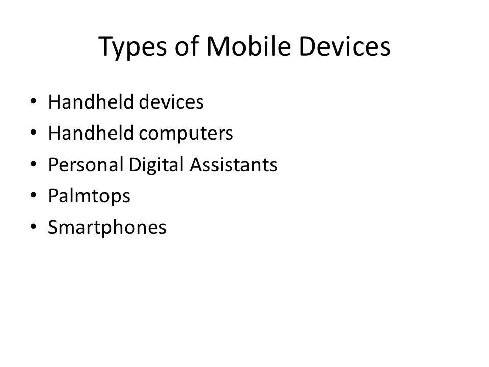 Types of Mobile Devices Handheld devices Handheld computers Personal Digital Assistants Palmtops Smartphones