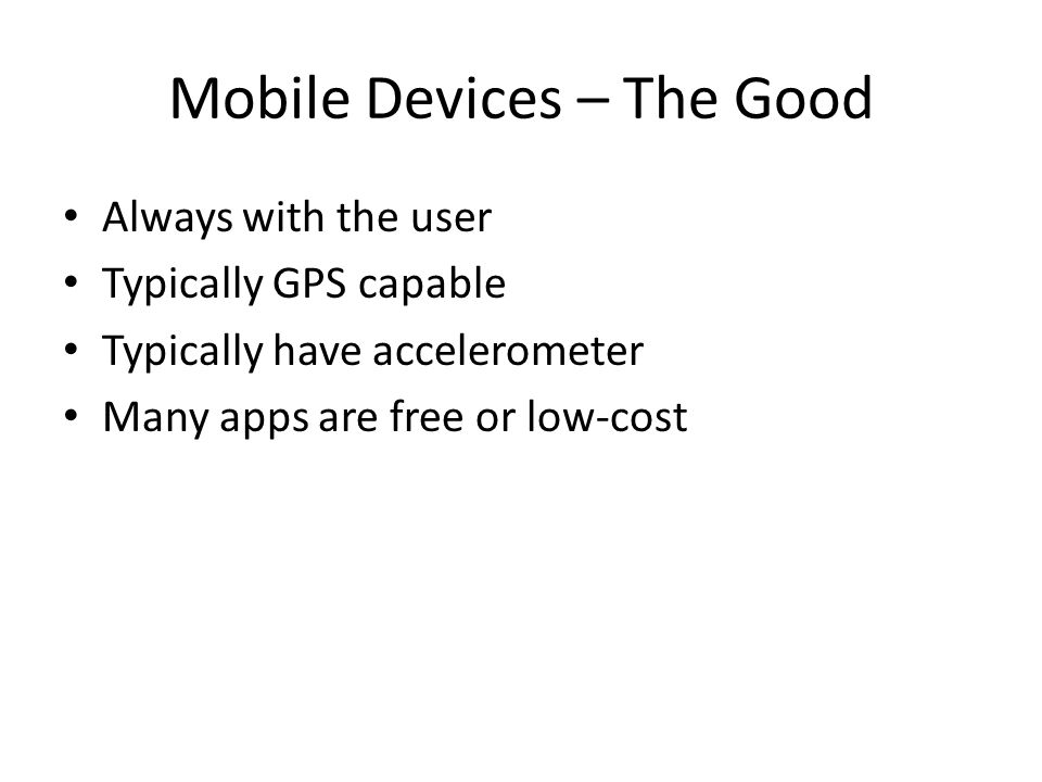 Mobile Devices – The Good Always with the user Typically GPS capable Typically have accelerometer Many apps are free or low-cost