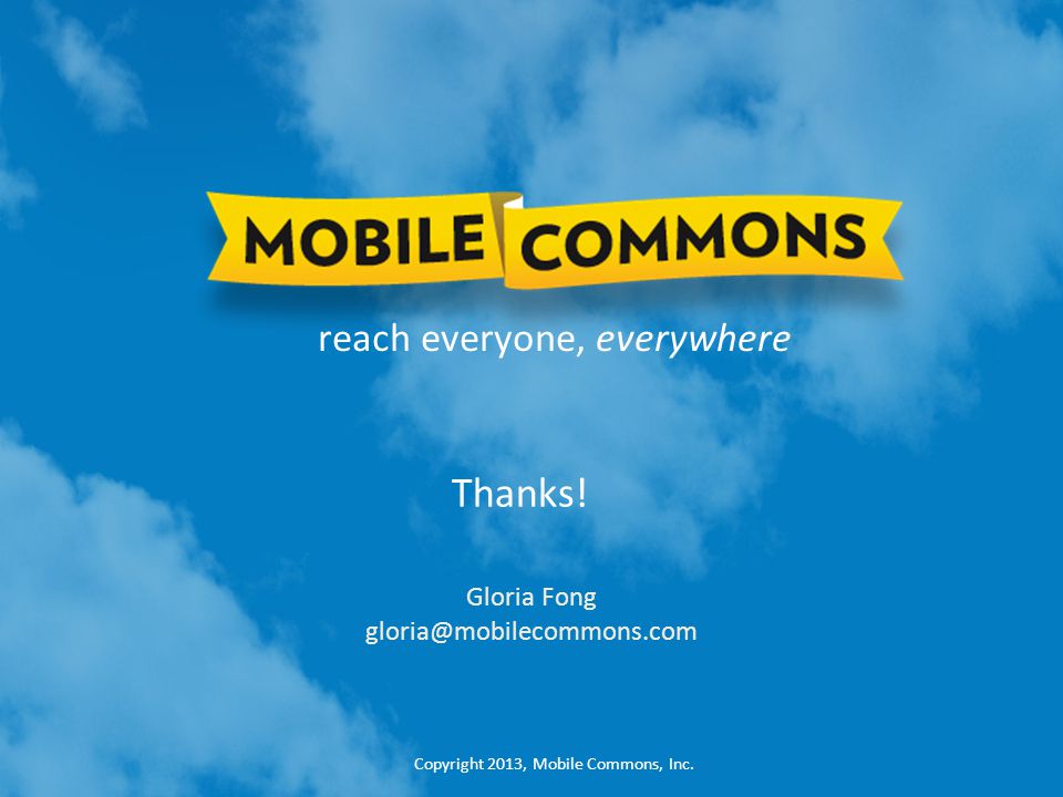Copyright 2013, Mobile Commons, Inc. reach everyone, everywhere Thanks.
