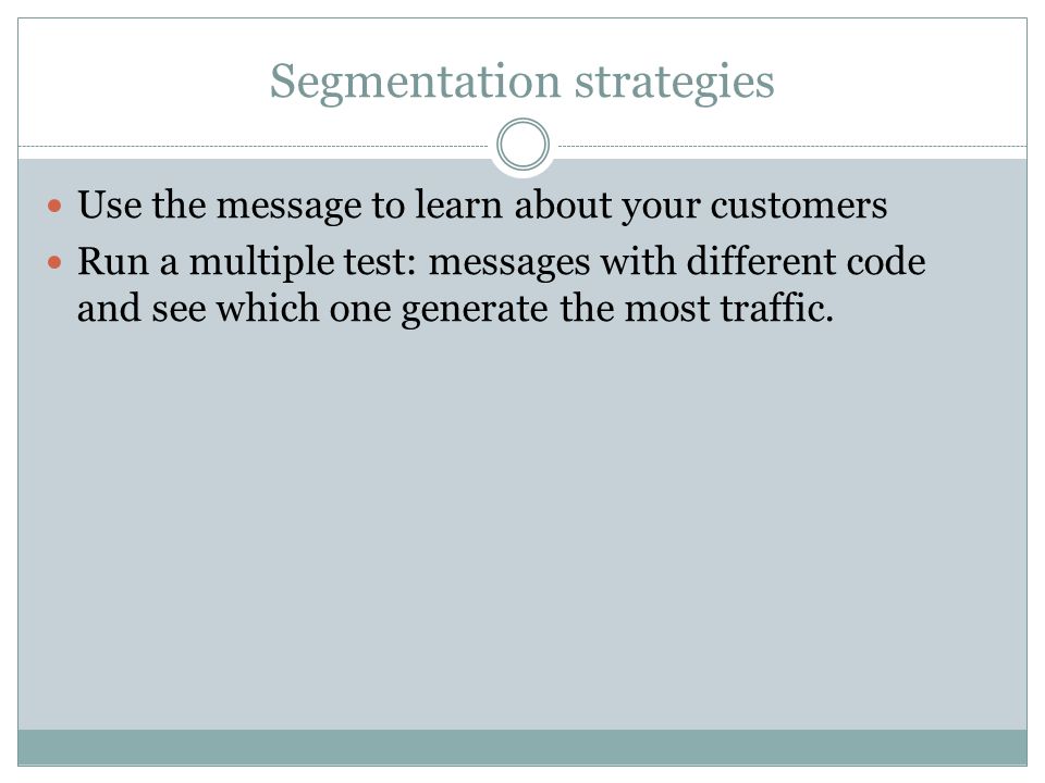 Segmentation strategies Use the message to learn about your customers Run a multiple test: messages with different code and see which one generate the most traffic.