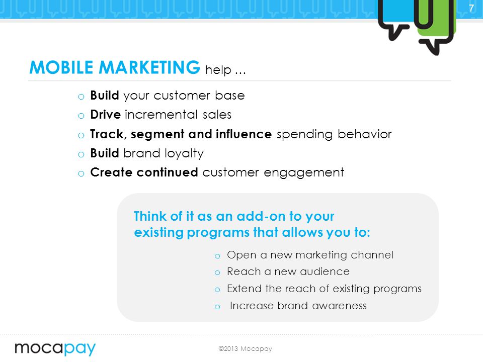 ©2013 Mocapay MOBILE MARKETING help … o Build your customer base o Drive incremental sales o Track, segment and influence spending behavior o Build brand loyalty o Create continued customer engagement Think of it as an add-on to your existing programs that allows you to: o Open a new marketing channel o Reach a new audience o Extend the reach of existing programs o Increase brand awareness 7