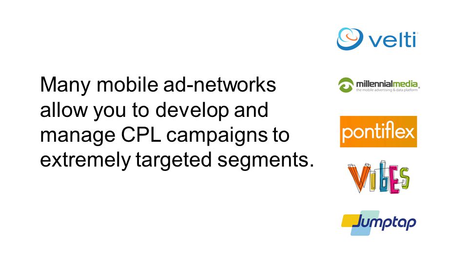 Many mobile ad-networks allow you to develop and manage CPL campaigns to extremely targeted segments.