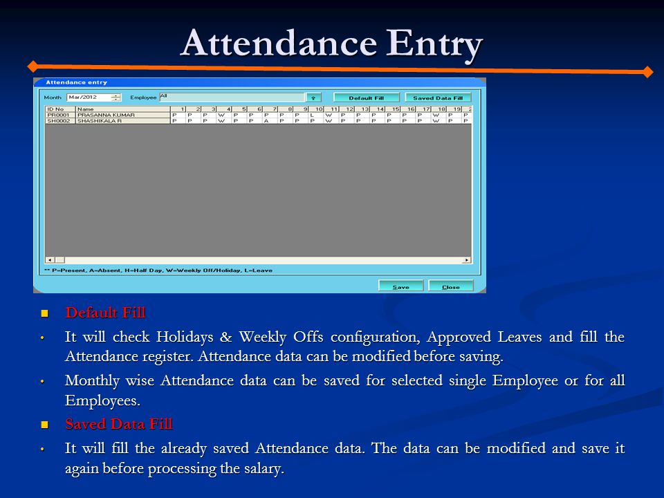 Attendance Entry Default Fill Default Fill It will check Holidays & Weekly Offs configuration, Approved Leaves and fill the Attendance register.