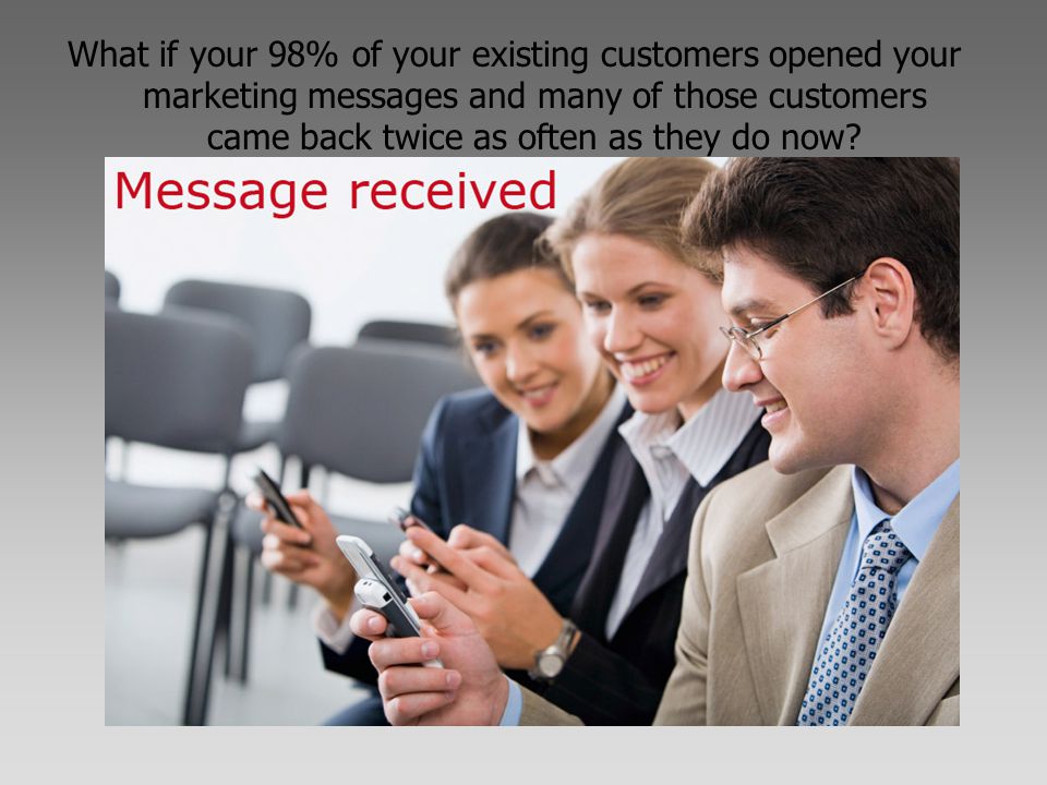 What if your 98% of your existing customers opened your marketing messages and many of those customers came back twice as often as they do now