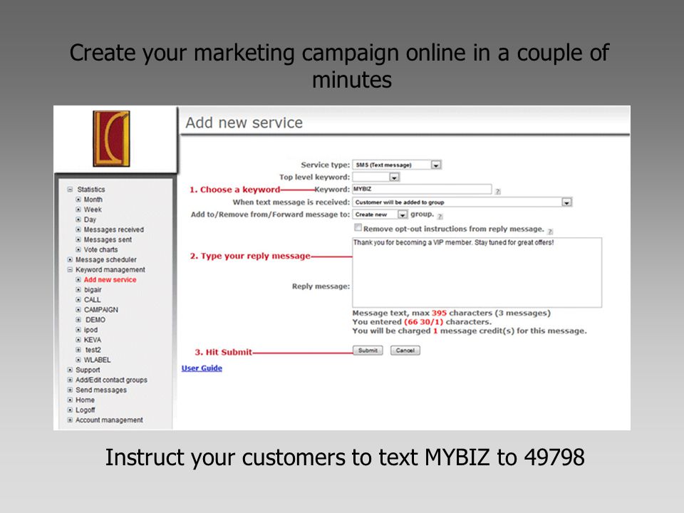Create your marketing campaign online in a couple of minutes Instruct your customers to text MYBIZ to 49798