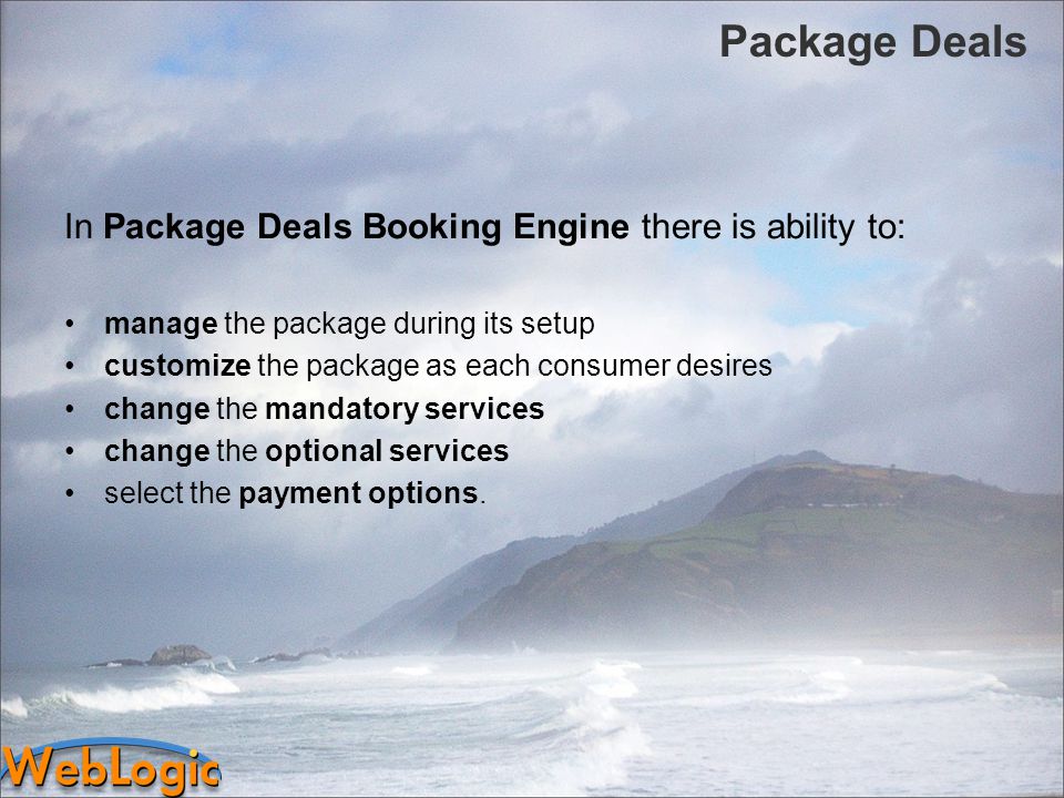 Package Deals In Package Deals Booking Engine there is ability to: manage the package during its setup customize the package as each consumer desires change the mandatory services change the optional services select the payment options.