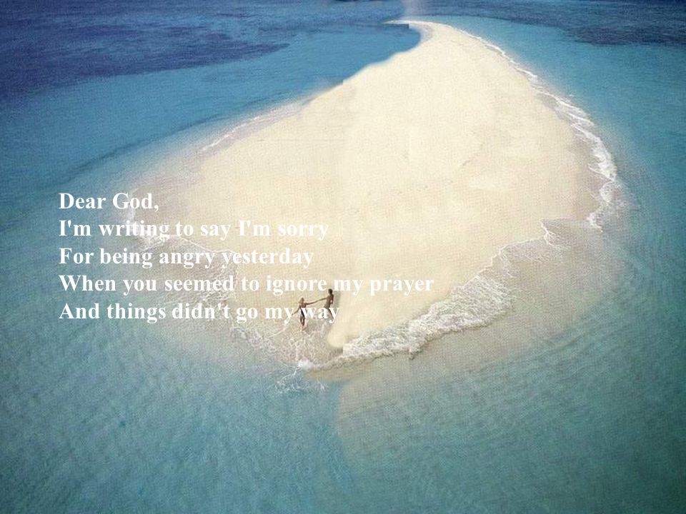 Dear God, I m writing to say I m sorry For being angry yesterday When you seemed to ignore my prayer And things didn t go my way