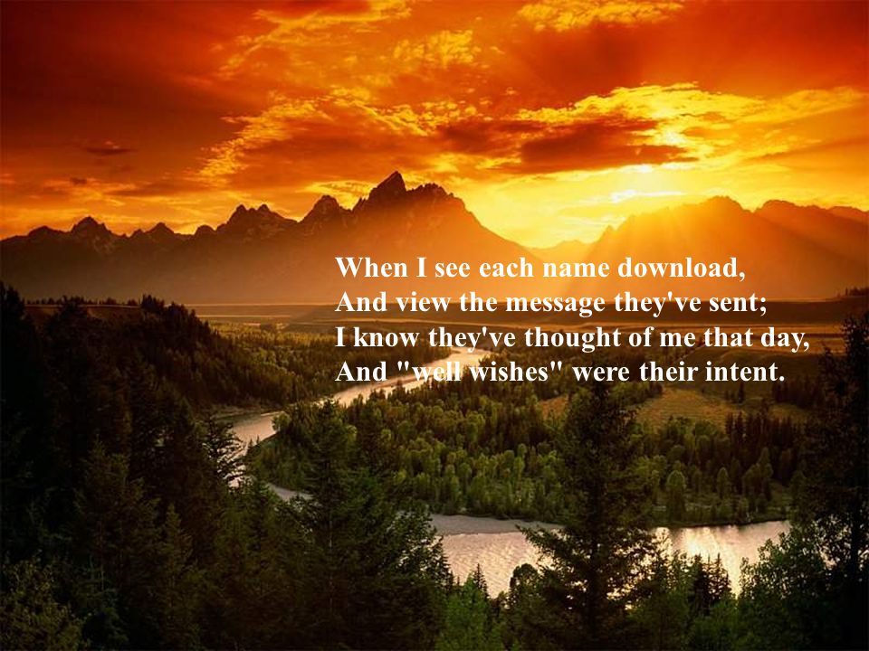 When I see each name download, And view the message they ve sent; I know they ve thought of me that day, And well wishes were their intent.