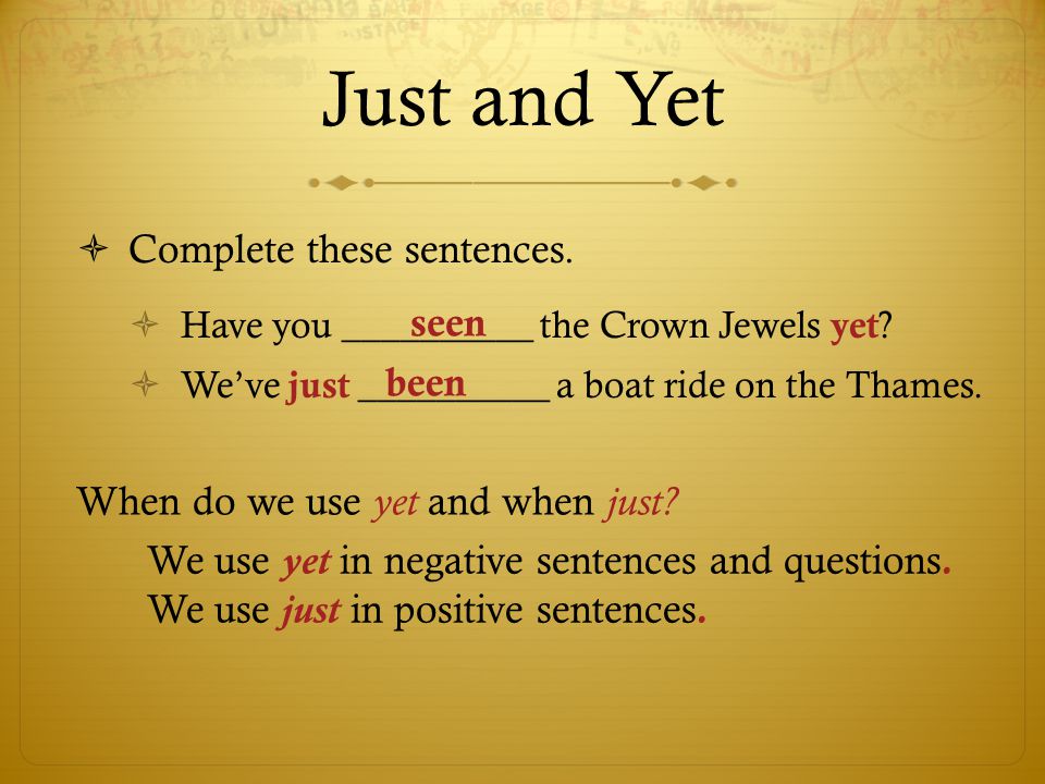 Just and Yet Complete these sentences. Have you __________ the Crown Jewels yet .