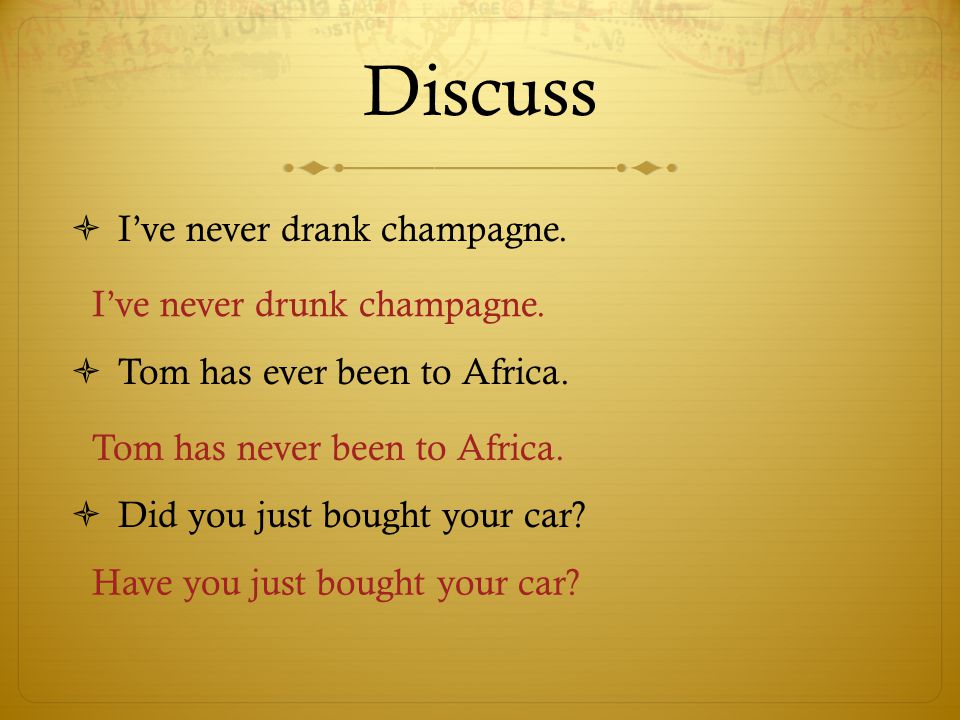 Discuss Ive never drank champagne. Tom has ever been to Africa.