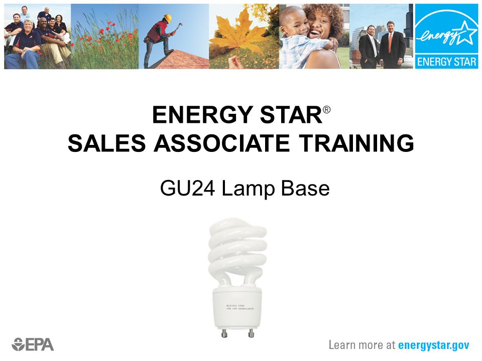 ENERGY STAR ® SALES ASSOCIATE TRAINING GU24 Lamp Base