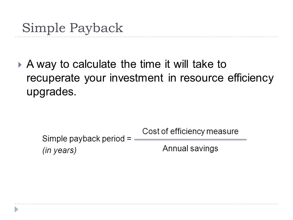Simple Payback A way to calculate the time it will take to recuperate your investment in resource efficiency upgrades.