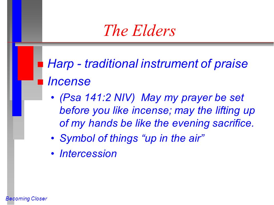 Becoming Closer The Elders n Harp - traditional instrument of praise n Incense (Psa 141:2 NIV) May my prayer be set before you like incense; may the lifting up of my hands be like the evening sacrifice.