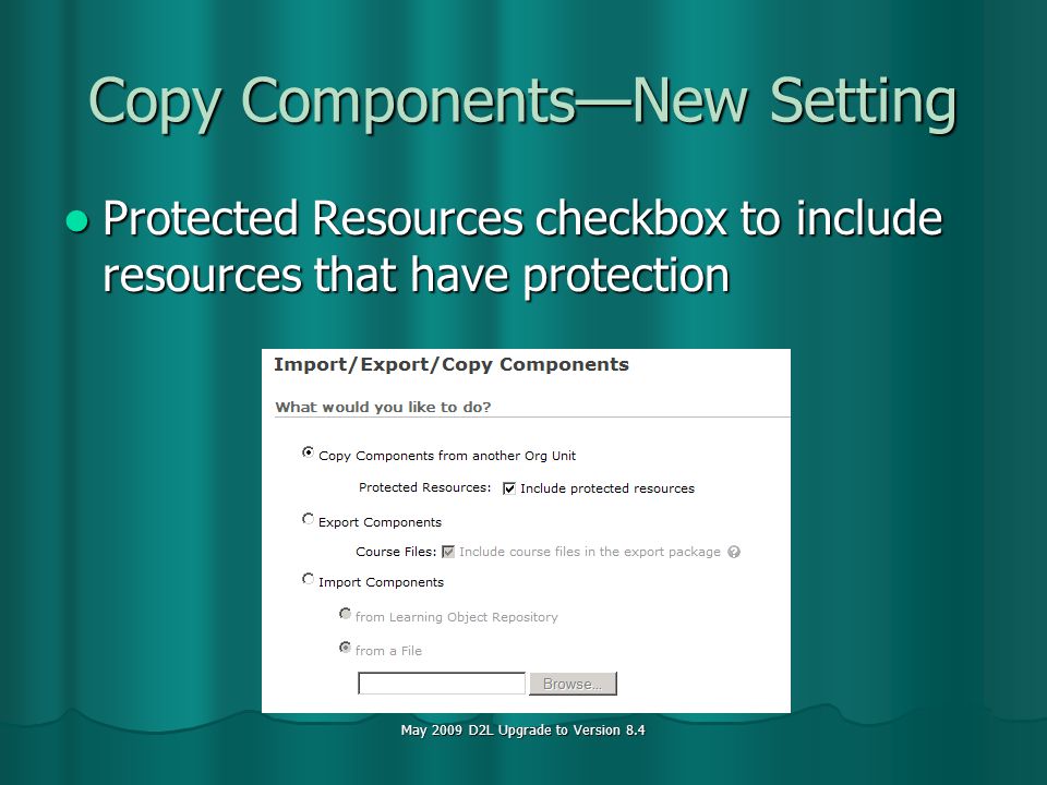 May 2009 D2L Upgrade to Version 8.4 Copy ComponentsNew Setting Protected Resources checkbox to include resources that have protection Protected Resources checkbox to include resources that have protection