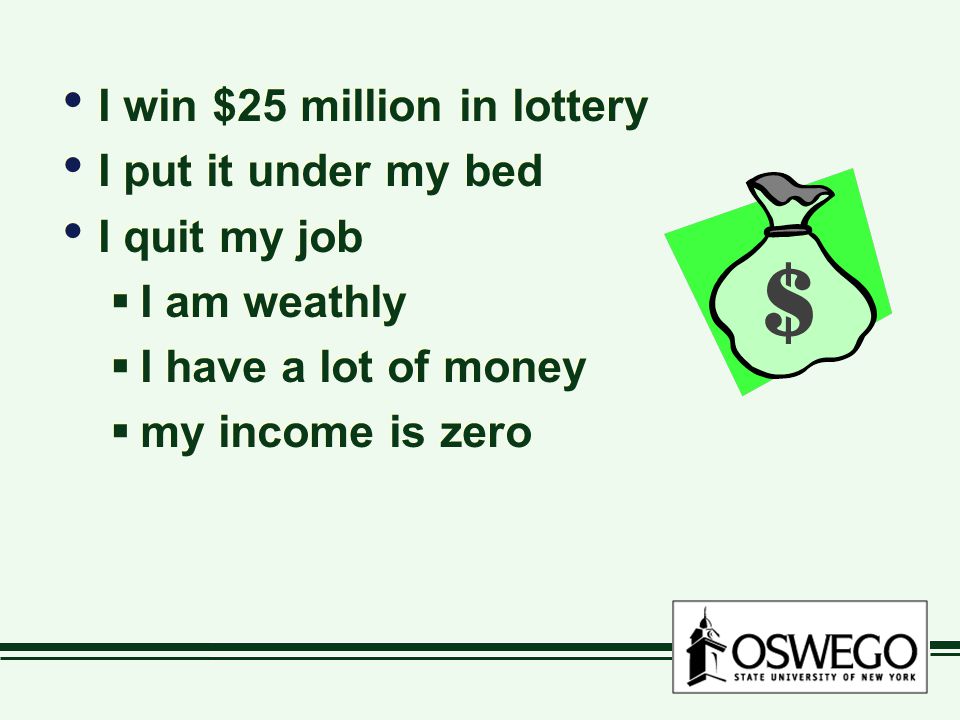I win $25 million in lottery I put it under my bed I quit my job I am weathly I have a lot of money my income is zero I win $25 million in lottery I put it under my bed I quit my job I am weathly I have a lot of money my income is zero