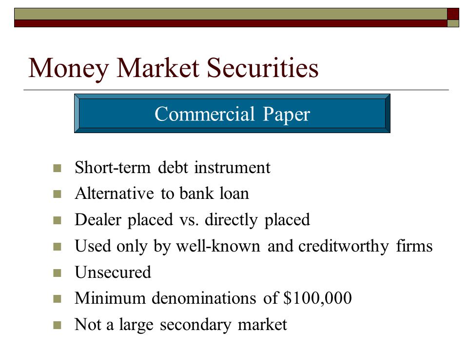 Money Market Securities Short-term debt instrument Alternative to bank loan Dealer placed vs.