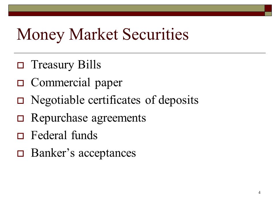 4 Money Market Securities Treasury Bills Commercial paper Negotiable certificates of deposits Repurchase agreements Federal funds Bankers acceptances