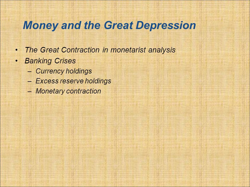 Money and the Great Depression The Great Contraction in monetarist analysis Banking Crises –Currency holdings –Excess reserve holdings –Monetary contraction