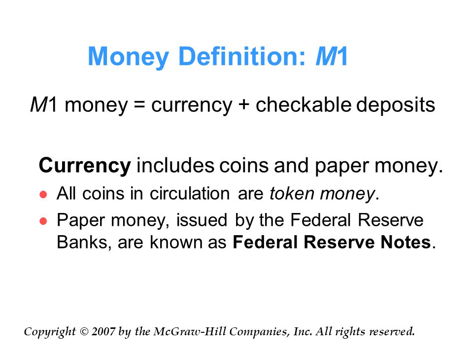 Money Definition: M1 M1 money = currency + checkable deposits Currency includes coins and paper money.