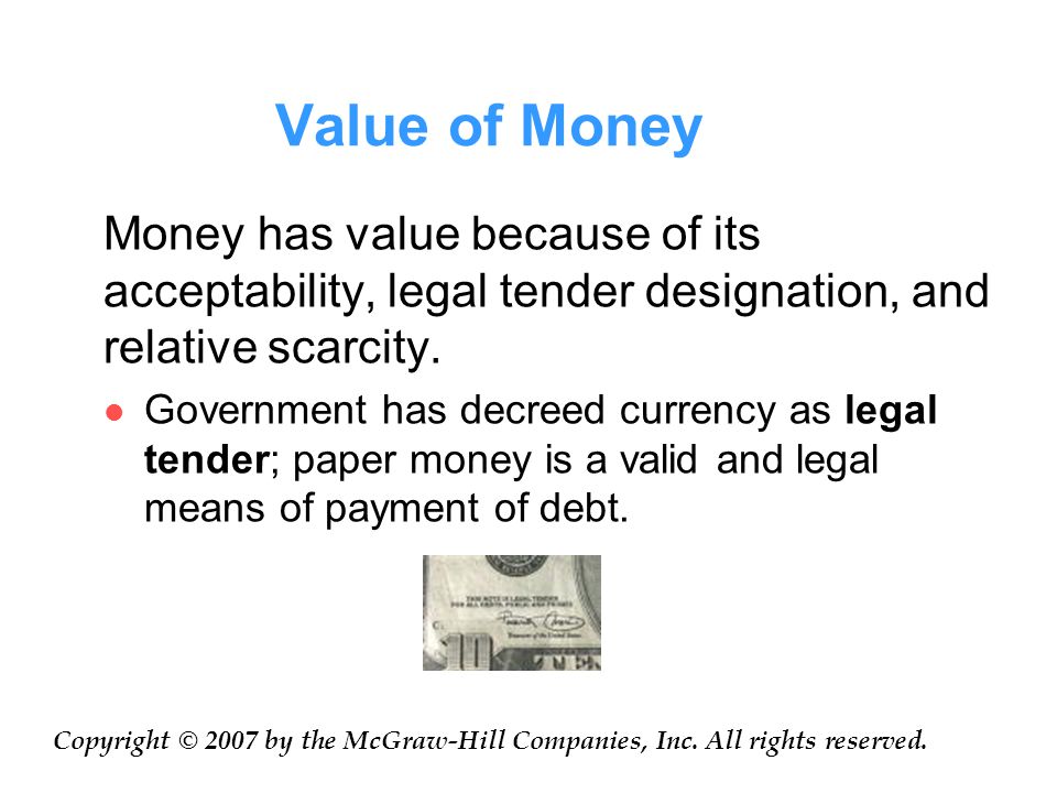 Value of Money Money has value because of its acceptability, legal tender designation, and relative scarcity.