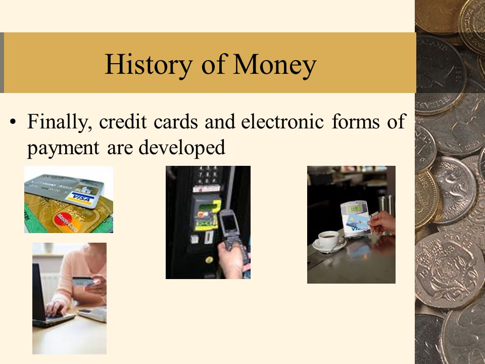 History of Money Finally, credit cards and electronic forms of payment are developed