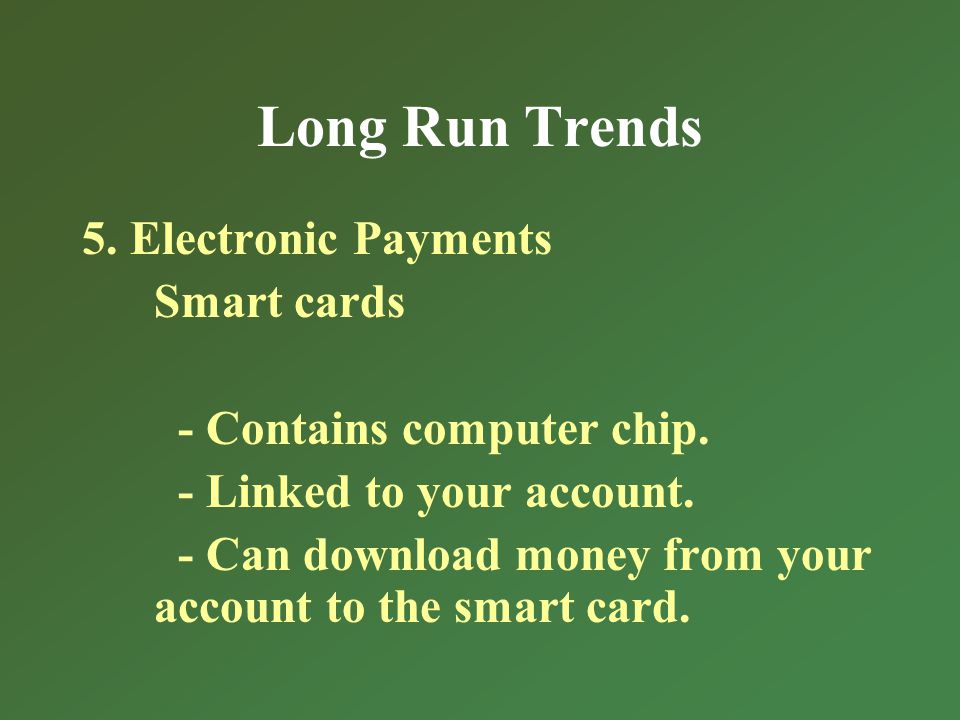 Long Run Trends 5. Electronic Payments Smart cards - Contains computer chip.