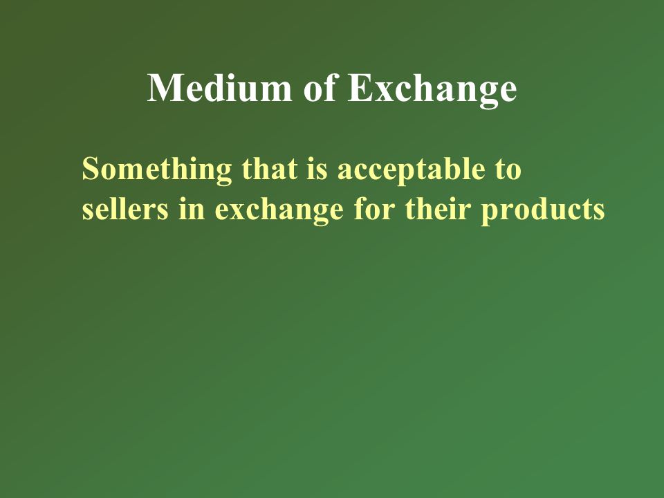 Medium of Exchange Something that is acceptable to sellers in exchange for their products