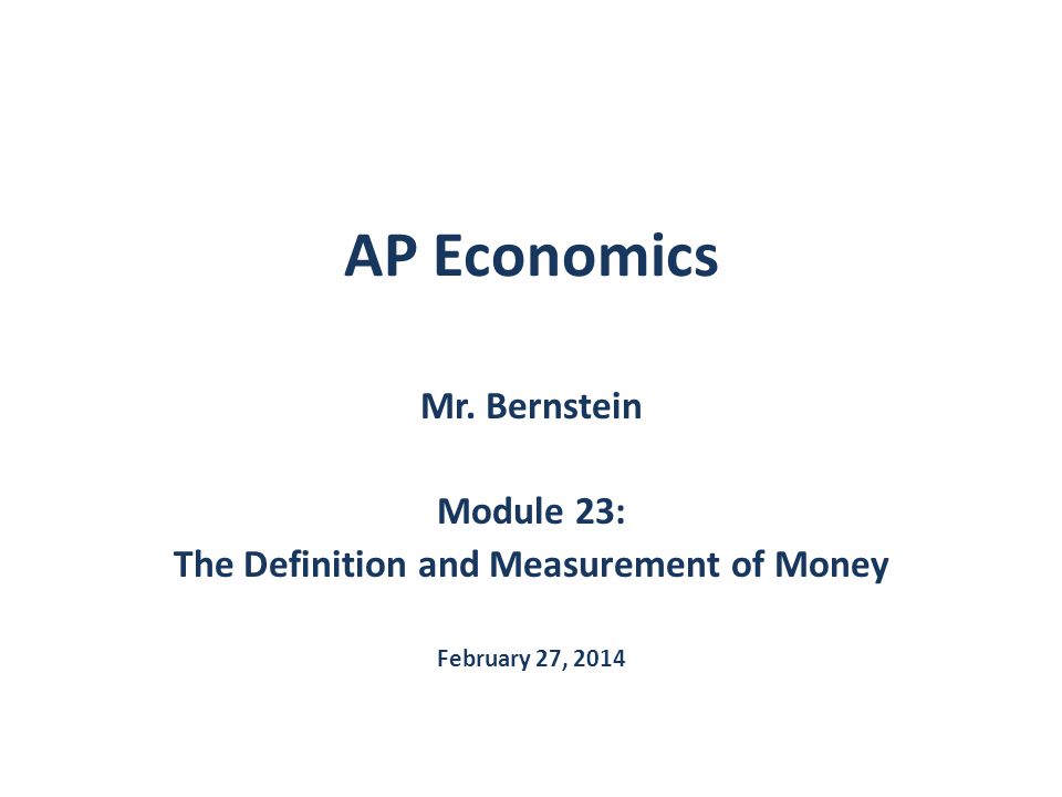 AP Economics Mr. Bernstein Module 23: The Definition and Measurement of Money February 27, 2014