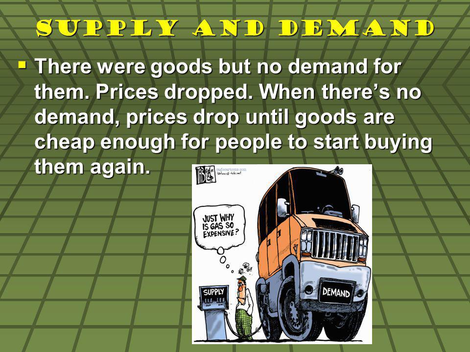 Supply and Demand There were goods but no demand for them.