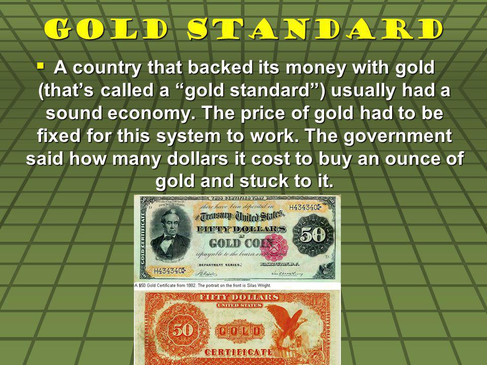Gold Standard A country that backed its money with gold (thats called a gold standard) usually had a sound economy.