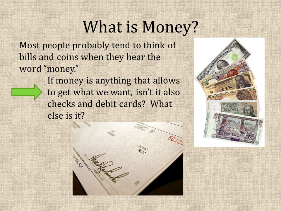 What is Money. Most people probably tend to think of bills and coins when they hear the word money.