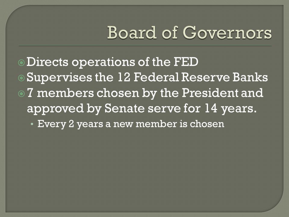 Directs operations of the FED Supervises the 12 Federal Reserve Banks 7 members chosen by the President and approved by Senate serve for 14 years.